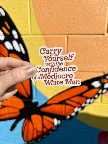 Carry Yourself with the Confidence of A Mediocre White Man Sticker