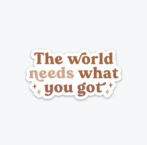 The World Needs What You Got Sticker