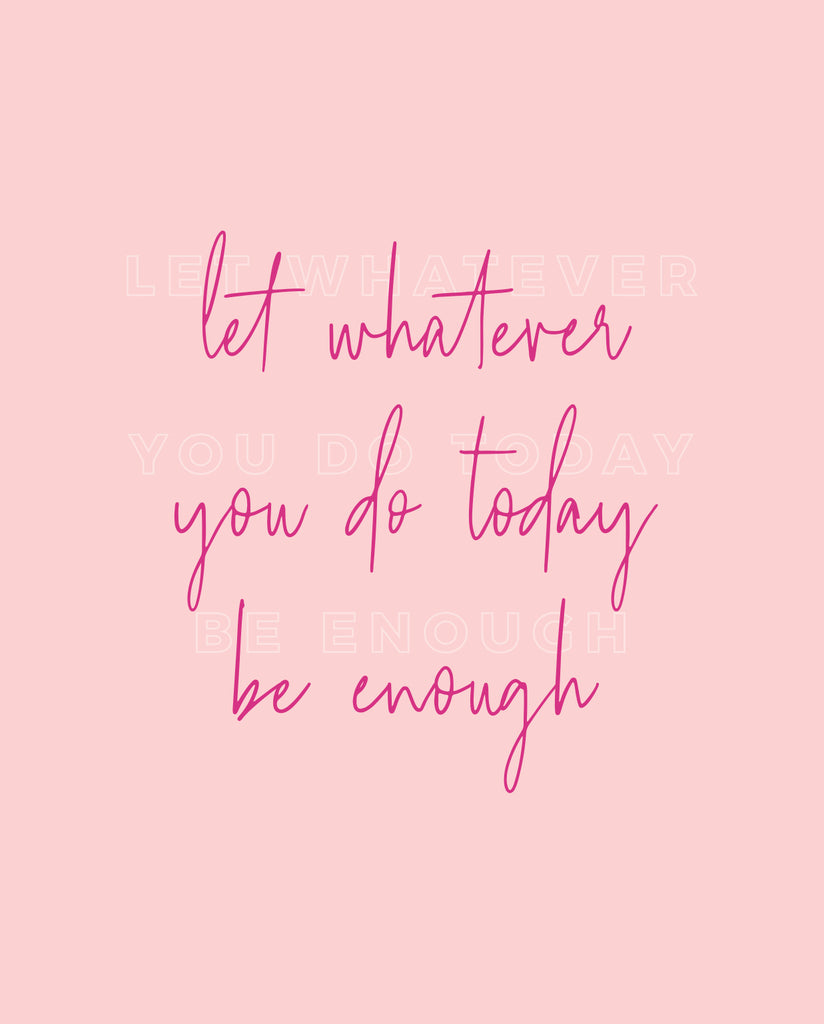 Let Whatever You Do Today Be Enough 5x7 Print